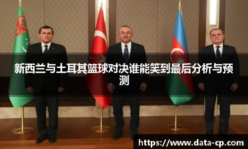 新西兰与土耳其篮球对决谁能笑到最后分析与预测
