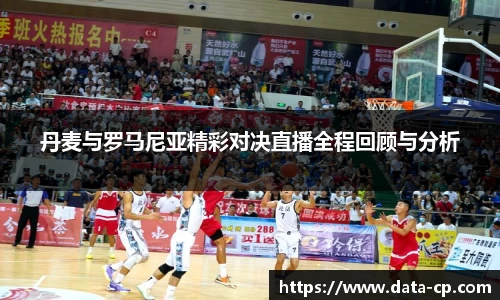 丹麦与罗马尼亚精彩对决直播全程回顾与分析