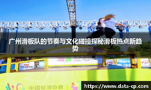 广州滑板队的节奏与文化碰撞探秘滑板热点新趋势
