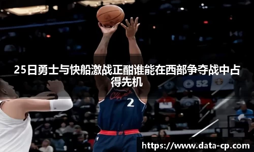 25日勇士与快船激战正酣谁能在西部争夺战中占得先机