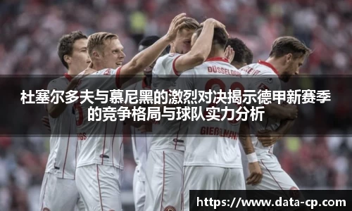 杜塞尔多夫与慕尼黑的激烈对决揭示德甲新赛季的竞争格局与球队实力分析