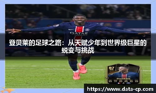 登贝莱的足球之路：从天赋少年到世界级巨星的蜕变与挑战